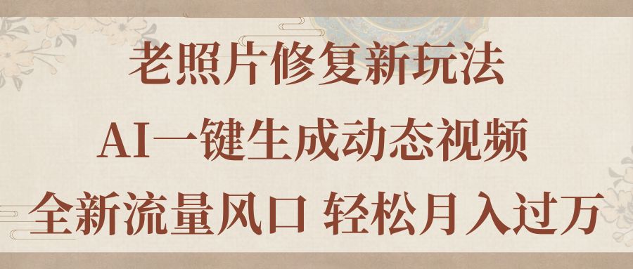 老照片修复新玩法，老照片AI一键生成动态视频 全新流量风口 轻松月入过万-点点短视频网