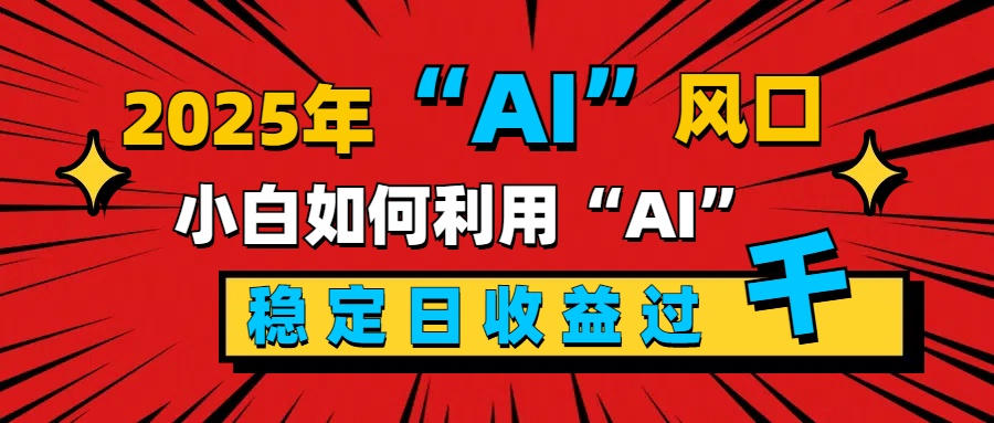 2025“ AI ”风口，新手小白如何利用ai，每日收益稳定过千-点点短视频网