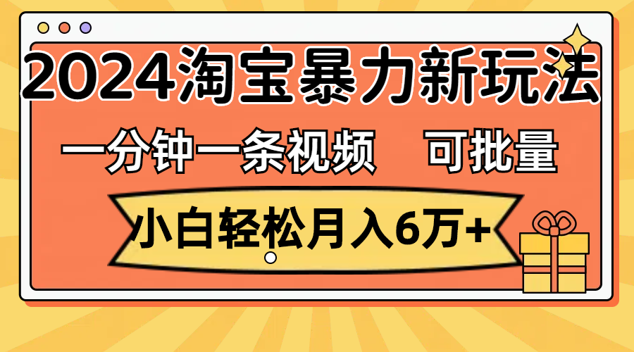 一分钟一条视频，小白轻松月入6万+，2024淘宝暴力新玩法，可批量放大收益-点点短视频网