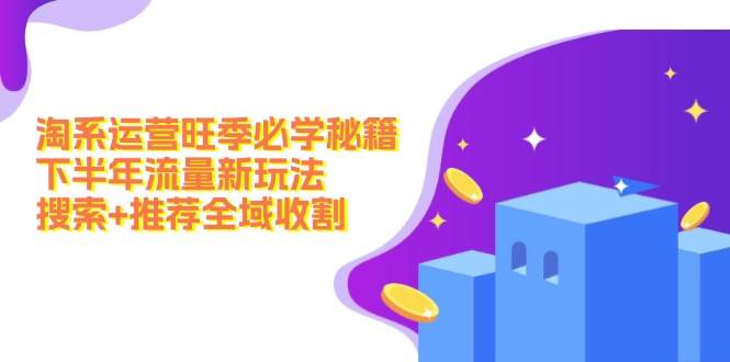 淘系运营旺季必学秘籍：下半年流量新玩法：搜索+推荐全域收割（无水印）-点点短视频网