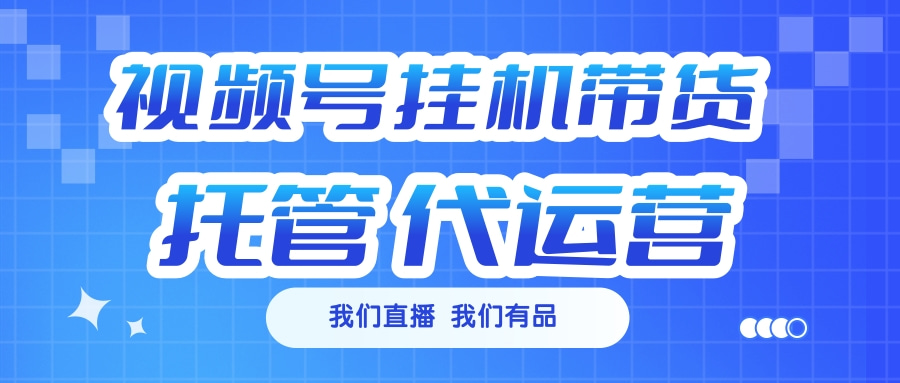 视频号挂机直播带货 全程托管代运营-点点短视频网
