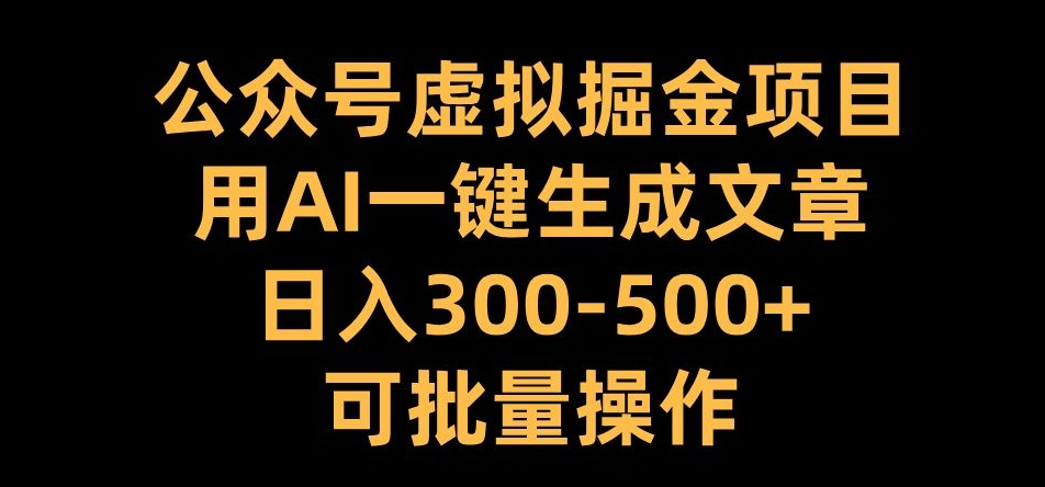 公众号虚拟掘金项目，用AI一键生成文章，日入300+可批量操作【揭秘】-点点短视频网
