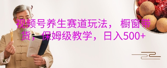 视频号养生赛道玩法， 橱窗带货，保姆级教学，日入5张-点点短视频网