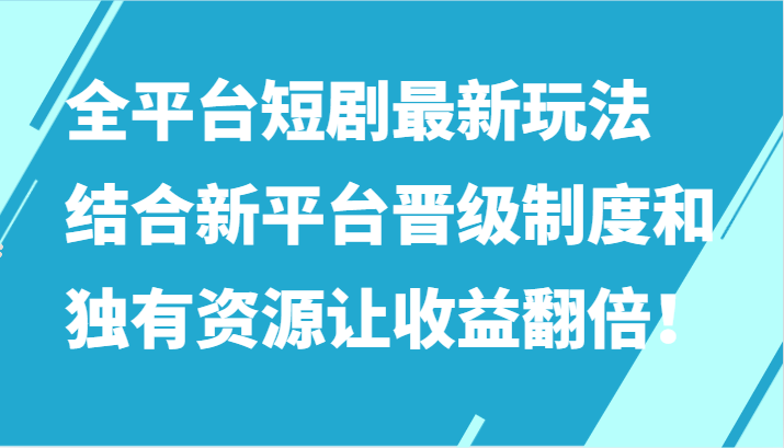 全平台短剧最新玩法，结合新平台晋级制度和独有资源让收益翻倍！-点点短视频网