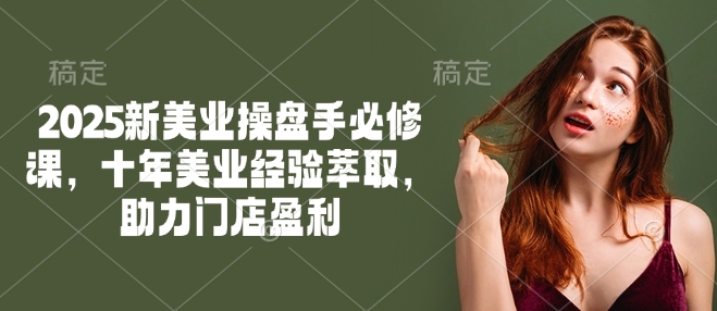 2025新美业操盘手必修课，十年美业经验萃取，助力门店盈利-点点短视频网