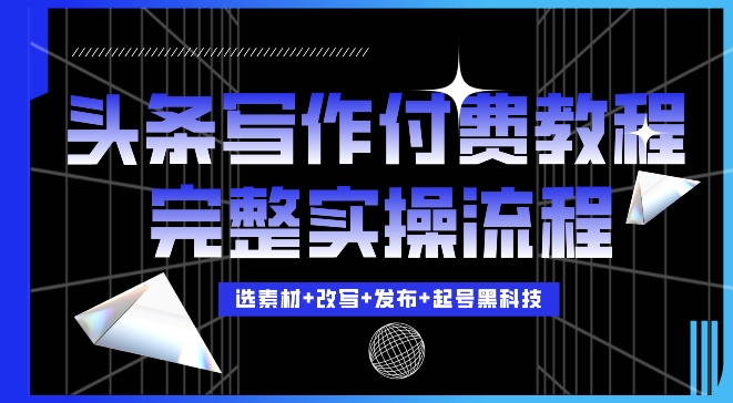 今日头条写作付费私密教程，轻松日入3位数，完整实操流程【揭秘】-点点短视频网