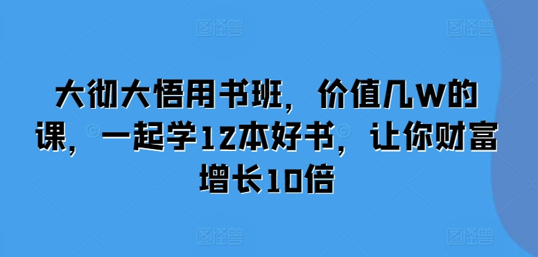大彻大悟用书班，价值几W的课，一起学12本好书，让你财富增长10倍-点点短视频网
