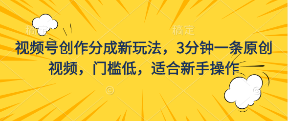 视频号创作分成新玩法，3分钟一条原创视频，门槛低，适合新手操作-点点短视频网