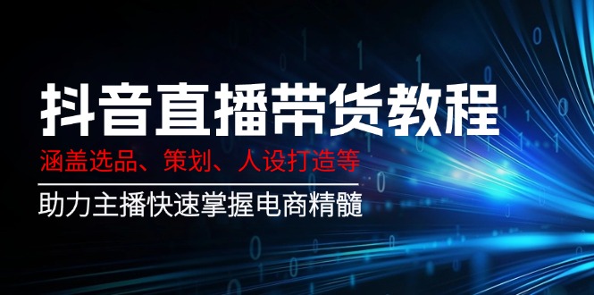 抖音直播带货教程：涵盖选品、策划、人设打造等,助力主播快速掌握电商精髓-点点短视频网