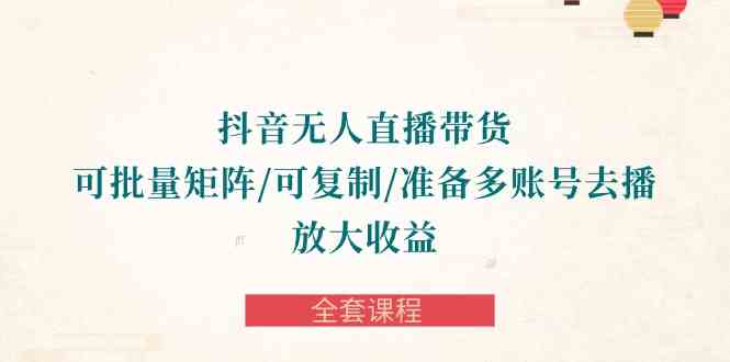 （10160期）抖音·无人直播带货 可批量矩阵/可复制/准备多账号去播/放大收益-全套课程-点点短视频网