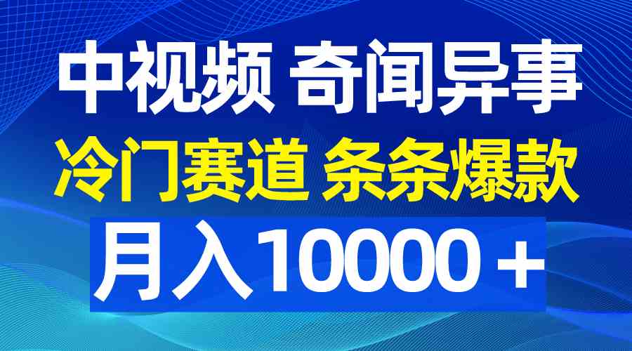 （9627期）中视频奇闻异事，冷门赛道条条爆款，月入10000＋-点点短视频网