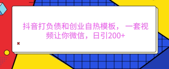 抖音打负债和创业自热模板， 一套视频让你微信，日引200+【揭秘】-点点短视频网