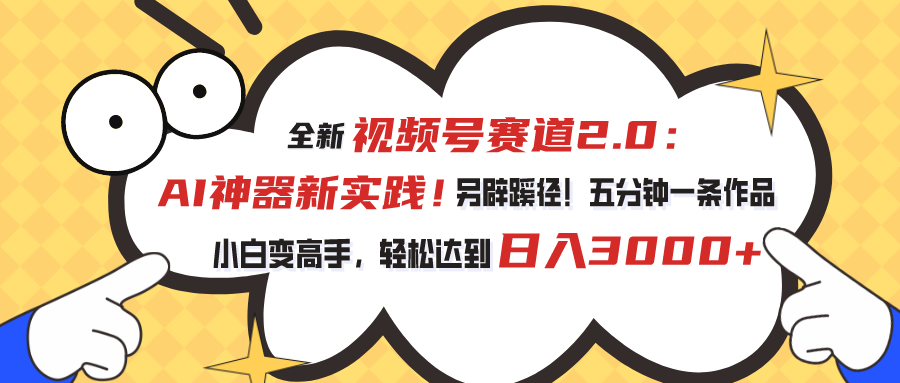 全新视频号赛道2.0：AI神器新实践！另辟蹊径！五分钟一条作品，小白变高手，轻松达到日入3000+-点点短视频网