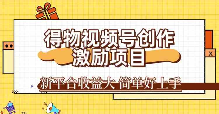 得物视频号创作激励项目，新平台收益大，无脑复制粘贴 一万播放100+，一-点点短视频网