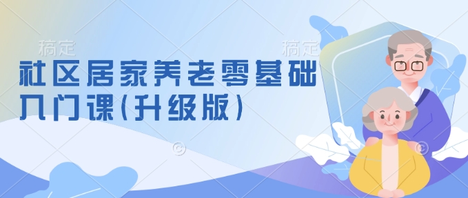社区居家养老零基础入门课(升级版)了解新手做养老的可行模式，掌握养老项目的筹备方法-点点短视频网