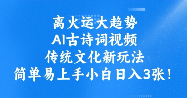离火运大趋势，ai古诗词视频，传统文化新玩法，简单易上手小白日入3张-点点短视频网