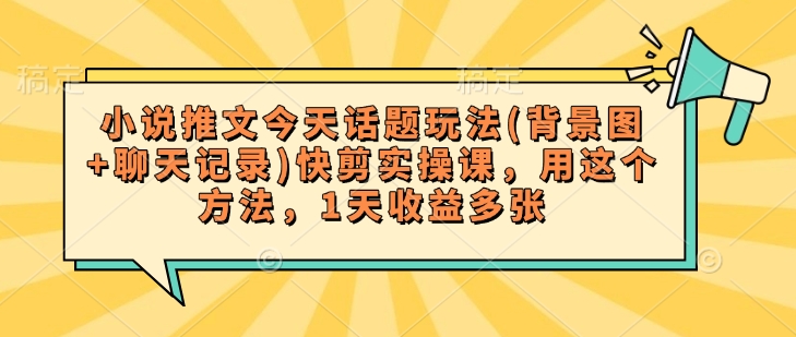 小说推文今天话题玩法(背景图+聊天记录)快剪实操课，用这个方法，1天收益多张-点点短视频网