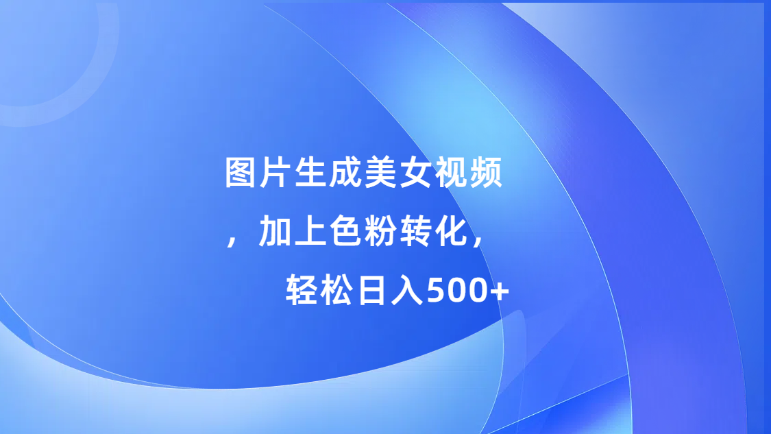 图片生成美女视频，加上s粉转化，轻松日入500+-点点短视频网