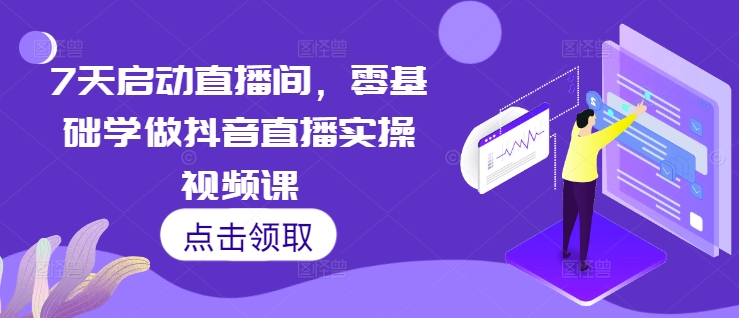 7天启动直播间，零基础学做抖音直播实操视频课-点点短视频网
