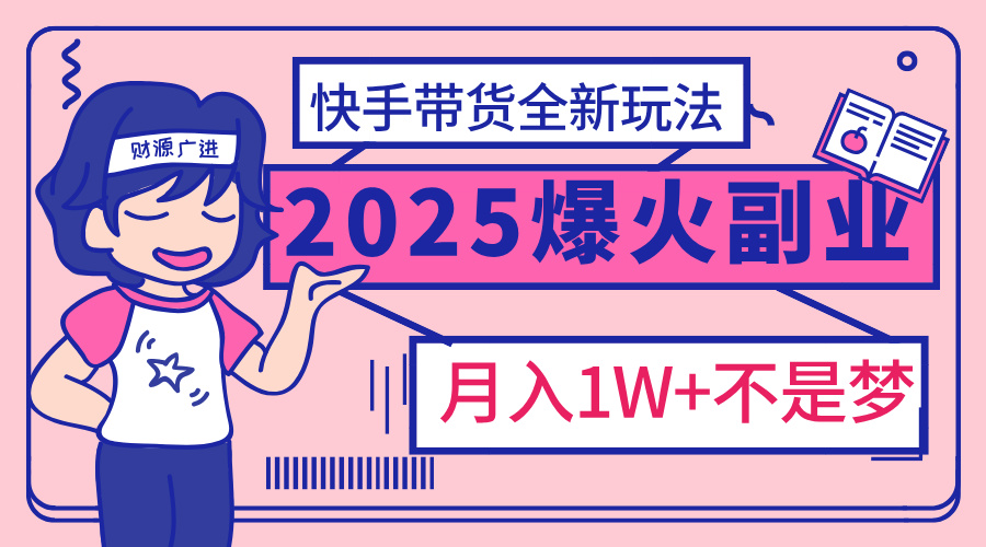 2025年爆红副业！快手带货全新玩法，月入1万加不是梦！-点点短视频网