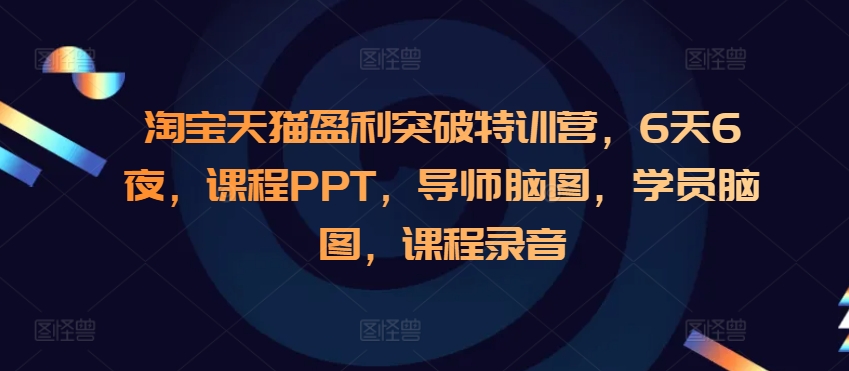 淘宝天猫盈利突破特训营，6天6夜，课程PPT，导师脑图，学员脑图，课程录音-点点短视频网
