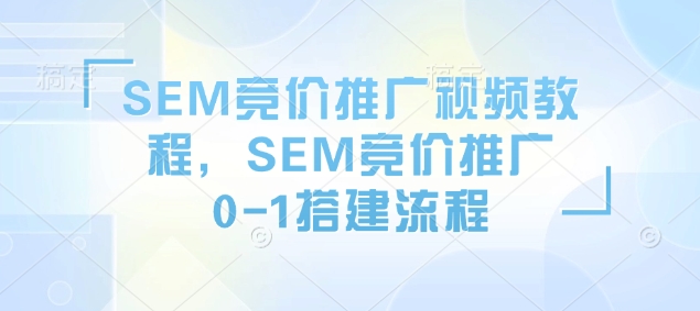 SEM竞价推广视频教程，SEM竞价推广0-1搭建流程-点点短视频网