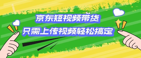 京东短视频带货，只需上传视频就搞定，小白轻松上手【揭秘】-点点短视频网
