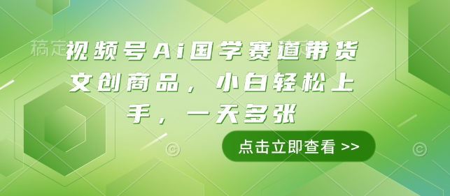 视频号Ai国学赛道带货文创商品，小白轻松上手，一天多张-点点短视频网