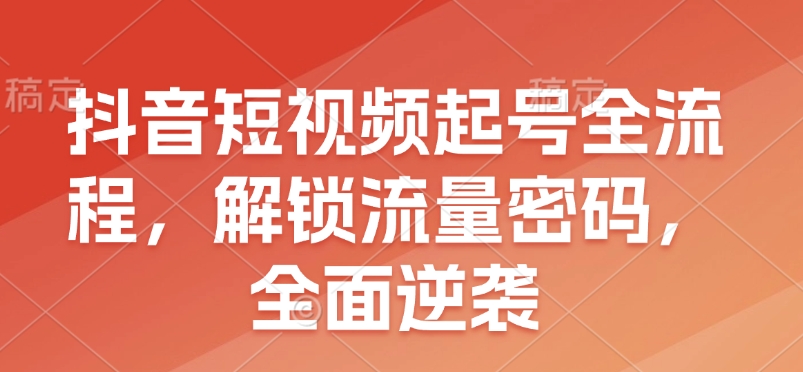 抖音短视频起号全流程，解锁流量密码，全面逆袭-点点短视频网