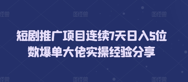 短剧推广项目连续7天日入5位数爆单大佬实操经验分享-点点短视频网
