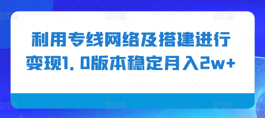 利用专线网络及搭建进行变现1.0版本稳定月入2w+【揭秘】-点点短视频网