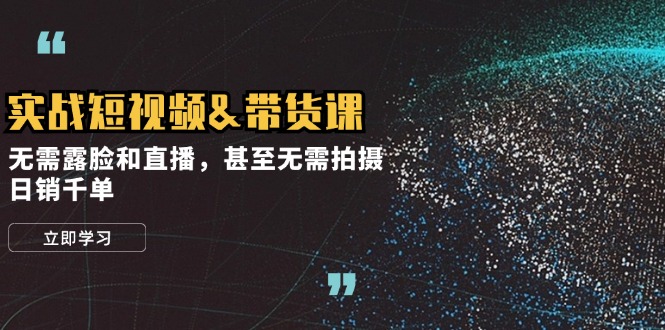 （12946期）实战短视频&带货课，无需露脸和直播，甚至无需拍摄，日销千单-点点短视频网