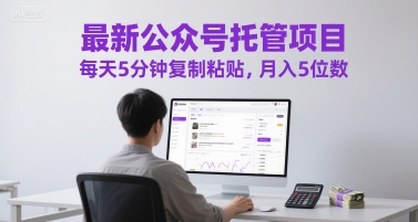 最新公众号托管项目，每天5分钟复制粘贴，月入5位数【揭秘】-点点短视频网