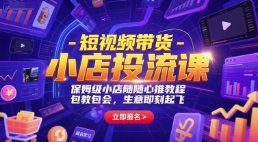 短视频带货-小店投流课，保姆级小店随心推教程，包教包会，生意即刻起飞-点点短视频网