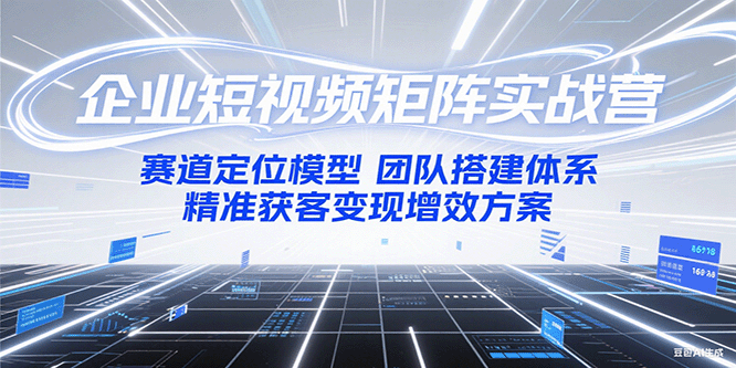 企业短视频矩阵实战营：赛道定位模型+团队搭建体系+精准获客变现增效方案-点点短视频网