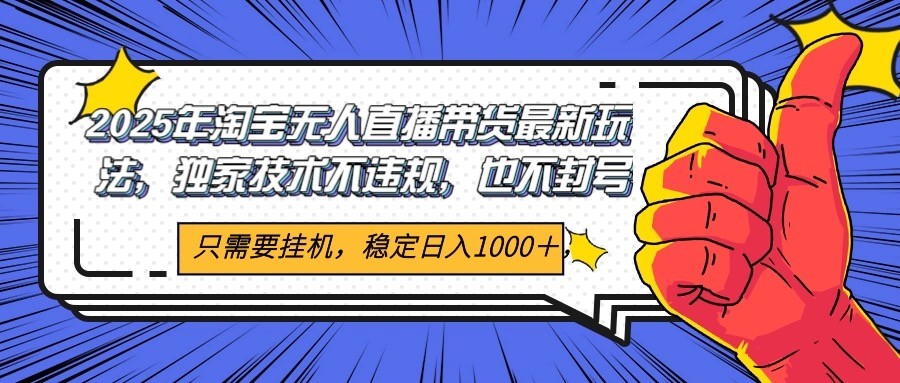2025年淘宝无人直播带货 独家核心技术，不违规不封号，当天开播见收益1000+-点点短视频网
