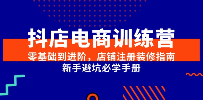 抖店电商训练营，零基础到进阶，店铺注册装修指南，新手避坑必学手册-点点短视频网