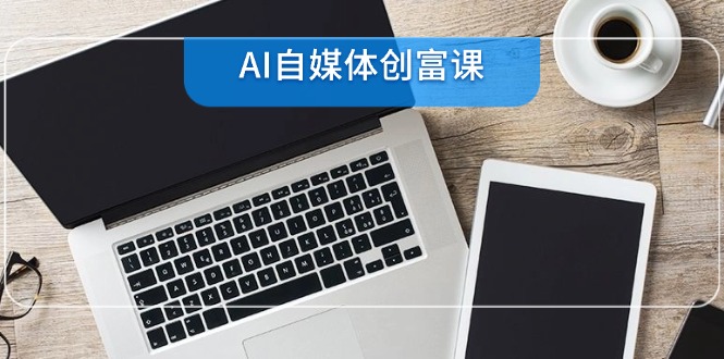 AI自媒体创富课，账号准备到直播带货，零基础22项技能速成-点点短视频网