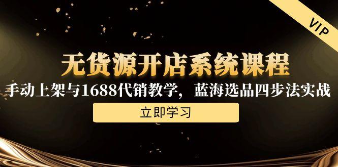 无货源开店系统课程，手动上架与1688代销教学，蓝海选品四步法实战-点点短视频网