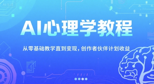 AI心理学教程，从零基础教学直到变现，创作者伙伴计划收益-点点短视频网
