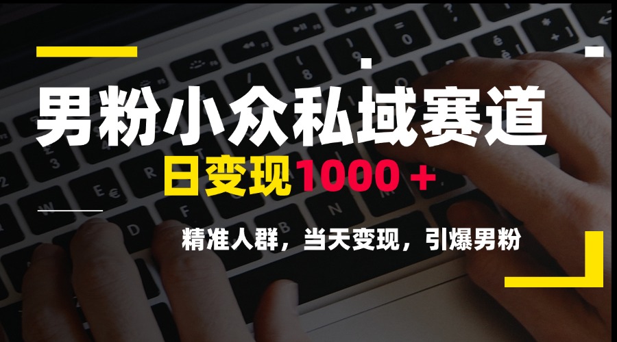 男粉小众私域赛道，日变现1000＋，精准人群，当天变现，引爆男粉-点点短视频网