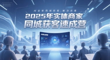 2025年实体商家同城获客速成营，同城企业AI获客全域解决方案-点点短视频网