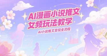 AI漫画小说推文女频玩法教学，AI小说推文变现全流程-点点短视频网