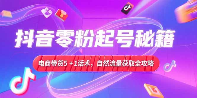 抖音零粉起号秘籍，电商带货5+1话术，自然流量获取实操流程-点点短视频网