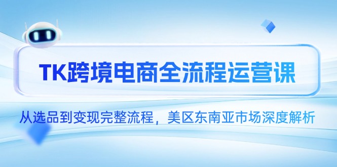 TK跨境电商全流程运营课，从选品到变现完整流程，美区东南亚市场深度解析-点点短视频网