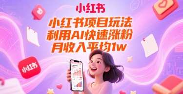 小红书项目玩法，利用AI快速涨粉，月收入平均1w+-点点短视频网