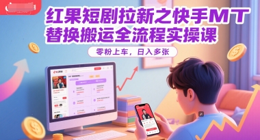 红果短剧拉新之快手MT替换搬运全流程实操课，零粉上车，日入多张-点点短视频网