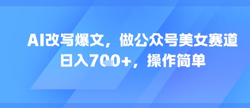 AI改写爆文，做公众号美女赛道，日入7张+，操作简单-点点短视频网