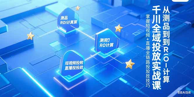 千川全域投放实战课，从测品到ROI计算，掌握短视频+直播全链路投放技巧-点点短视频网
