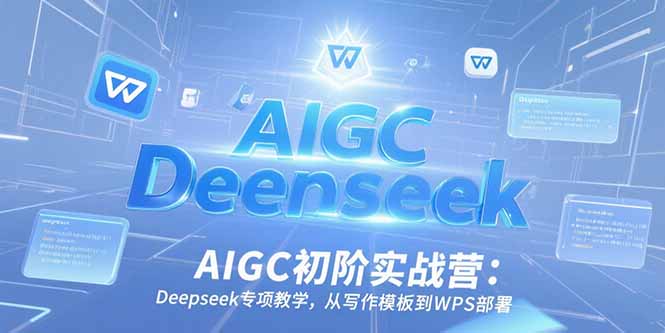 AIGC初阶实战营：Deepseek专项教学，从写作模板到WPS部署-点点短视频网